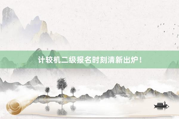 计较机二级报名时刻清新出炉！